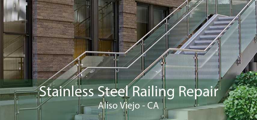 Stainless Steel Railing Repair Aliso Viejo - CA