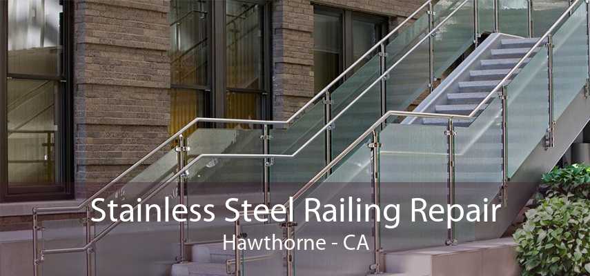 Stainless Steel Railing Repair Hawthorne - CA