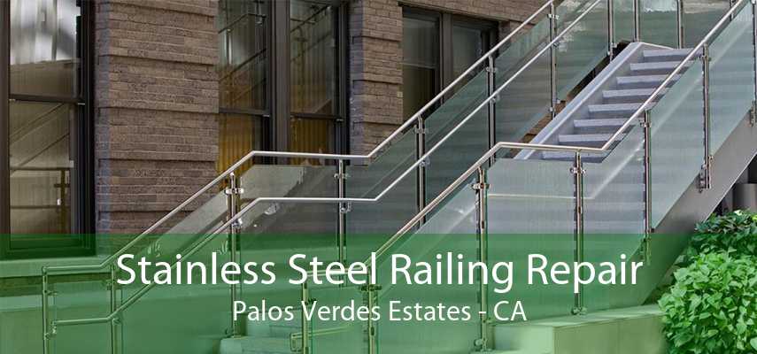 Stainless Steel Railing Repair Palos Verdes Estates - CA