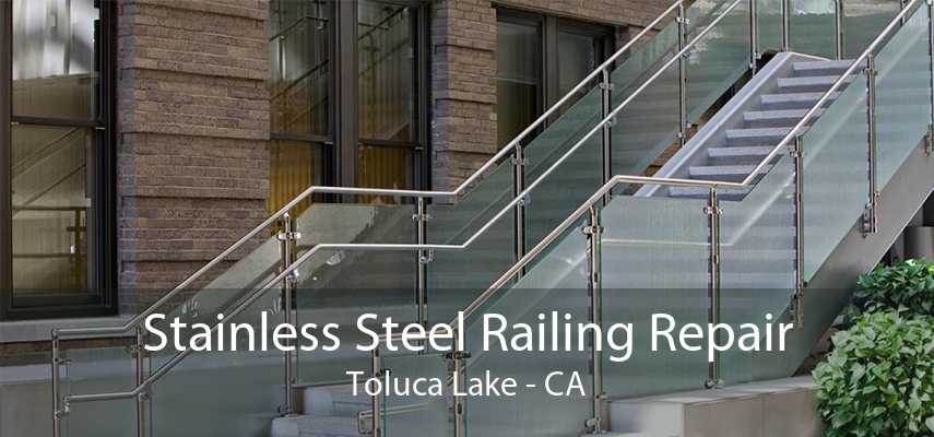 Stainless Steel Railing Repair Toluca Lake - CA